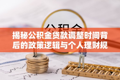红旗揭秘公积金贷款调整时间背后的政策逻辑与个人理财规划