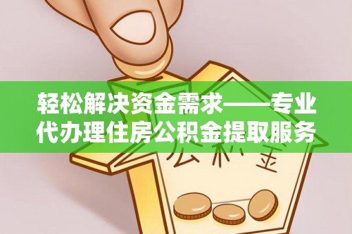 红旗轻松解决资金需求——专业代办理住房公积金提取服务