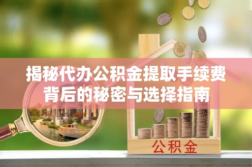 红旗揭秘代办公积金提取手续费背后的秘密与选择指南
