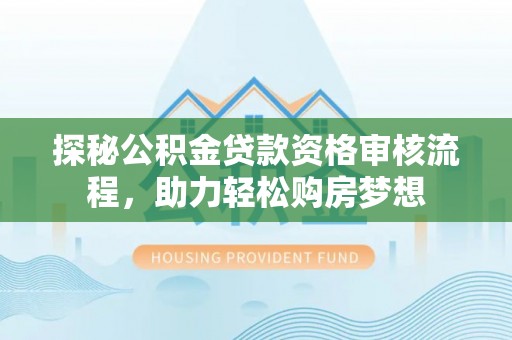 红旗探秘公积金贷款资格审核流程，助力轻松购房梦想