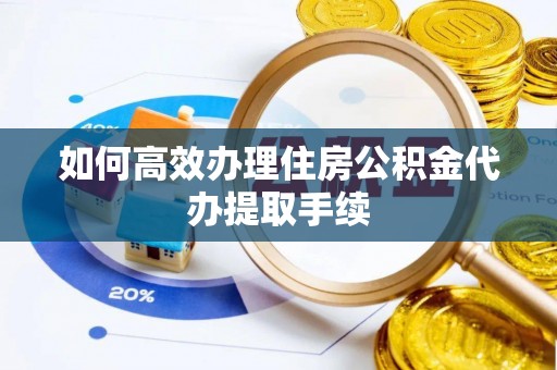 红旗如何高效办理住房公积金代办提取手续