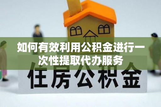 红旗如何有效利用公积金进行一次性提取代办服务