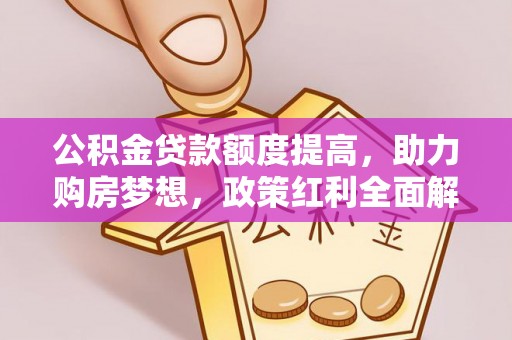红旗公积金贷款额度提高，助力购房梦想，政策红利全面解析