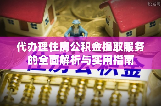 红旗代办理住房公积金提取服务的全面解析与实用指南