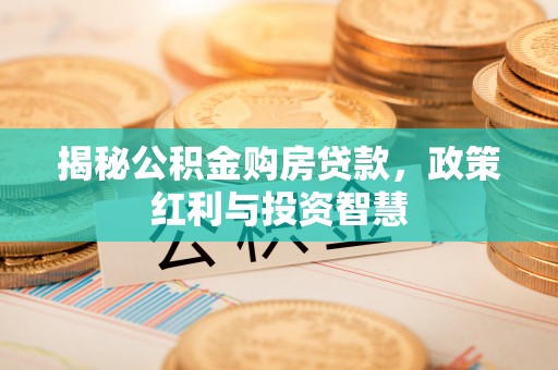 红旗揭秘公积金购房贷款，政策红利与投资智慧