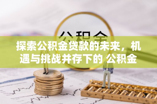 红旗探索公积金贷款的未来，机遇与挑战并存下的 公积金贷款风险防控