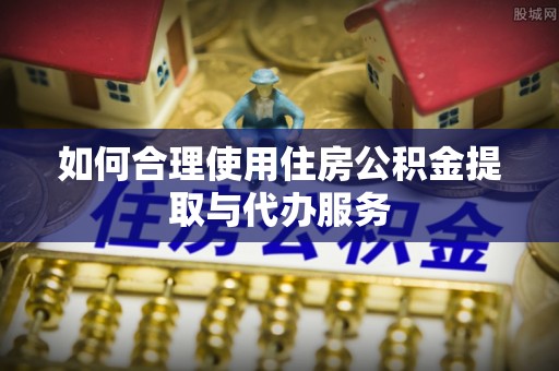 红旗如何合理使用住房公积金提取与代办服务