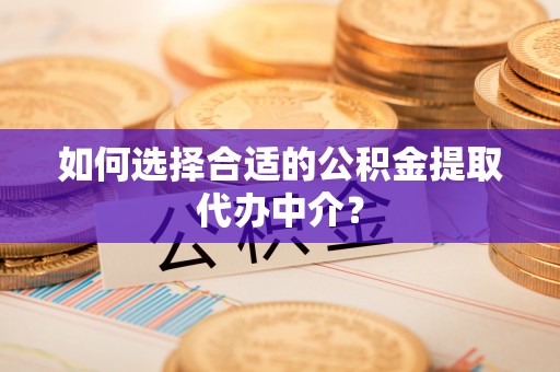 红旗如何选择合适的公积金提取代办中介？