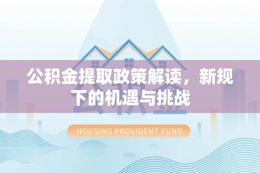 红旗公积金提取政策解读，新规下的机遇与挑战