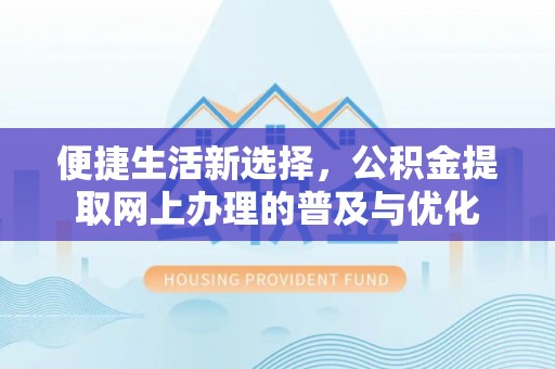 红旗便捷生活新选择，公积金提取网上办理的普及与优化
