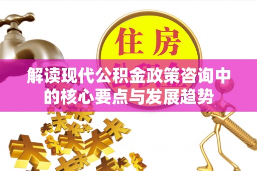 红旗解读现代公积金政策咨询中的核心要点与发展趋势