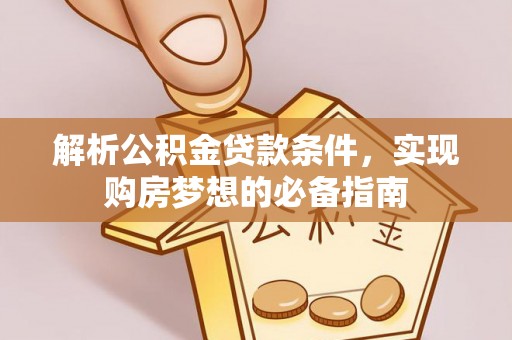 红旗解析公积金贷款条件，实现购房梦想的必备指南