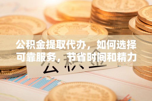 红旗公积金提取代办，如何选择可靠服务，节省时间和精力？