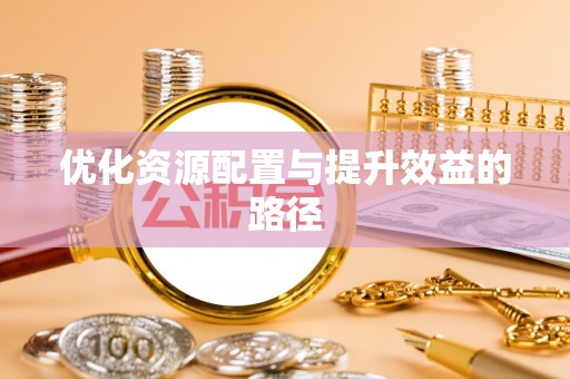 红旗优化资源配置与提升效益的路径