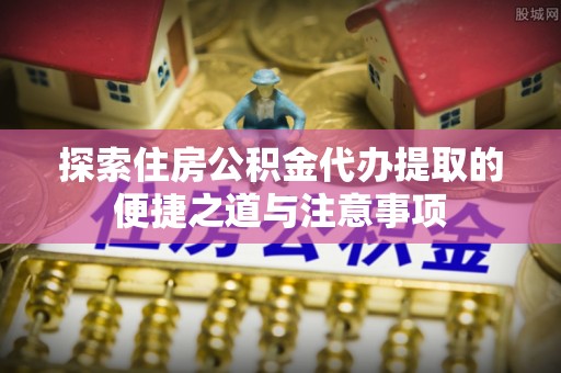 红旗探索住房公积金代办提取的便捷之道与注意事项