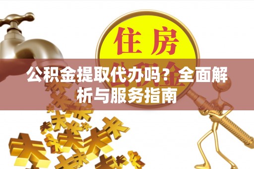 红旗公积金提取代办吗？全面解析与服务指南