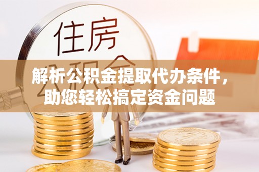 红旗解析公积金提取代办条件，助您轻松搞定资金问题