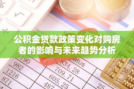 红旗公积金贷款政策变化对购房者的影响与未来趋势分析