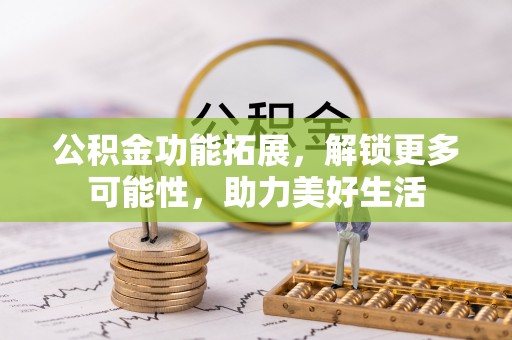 红旗公积金功能拓展，解锁更多可能性，助力美好生活