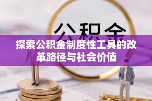 红旗探索公积金制度性工具的改革路径与社会价值