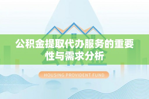 红旗公积金提取代办服务的重要性与需求分析