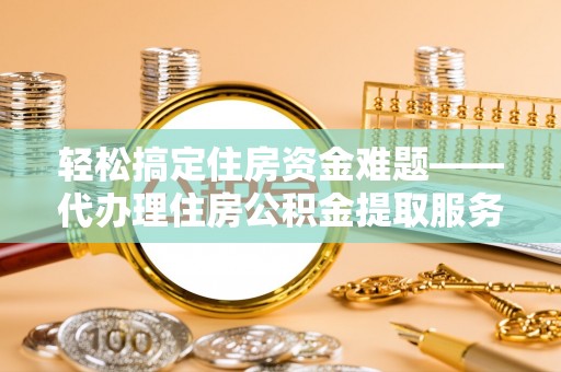 红旗轻松搞定住房资金难题——代办理住房公积金提取服务全解析