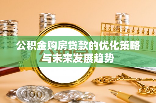 红旗公积金购房贷款的优化策略与未来发展趋势