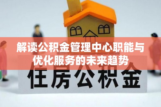 红旗解读公积金管理中心职能与优化服务的未来趋势