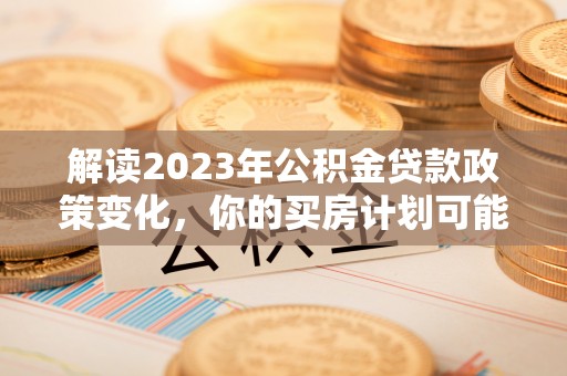 红旗解读2023年公积金贷款政策变化，你的买房计划可能需要重新规划