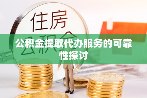 红旗公积金提取代办服务的可靠性探讨