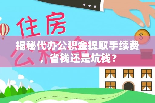 红旗揭秘代办公积金提取手续费，省钱还是坑钱？