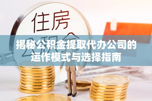 红旗揭秘公积金提取代办公司的运作模式与选择指南