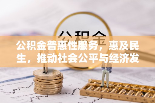 红旗公积金普惠性服务，惠及民生，推动社会公平与经济发展的基石