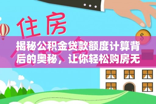 红旗揭秘公积金贷款额度计算背后的奥秘，让你轻松购房无忧！