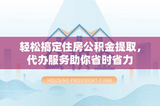 红旗轻松搞定住房公积金提取，代办服务助你省时省力