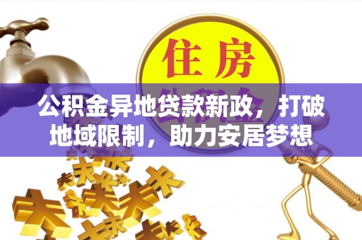红旗公积金异地贷款新政，打破地域限制，助力安居梦想