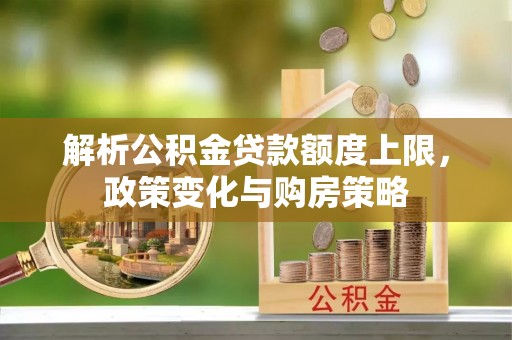 红旗解析公积金贷款额度上限，政策变化与购房策略