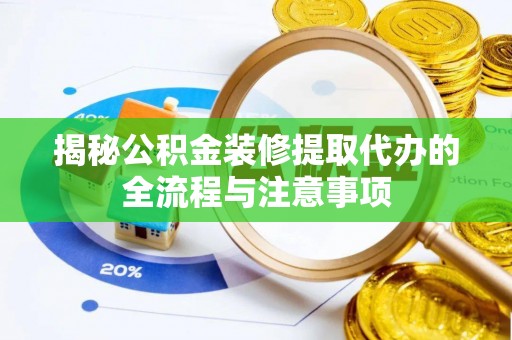 红旗揭秘公积金装修提取代办的全流程与注意事项