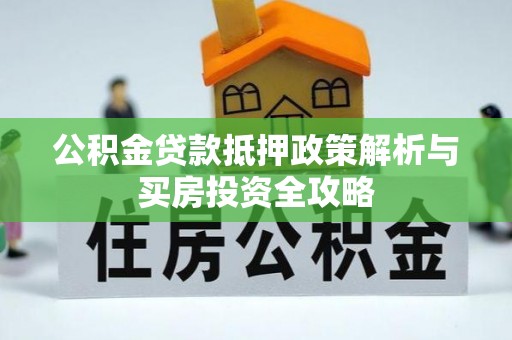 红旗公积金贷款抵押政策解析与买房投资全攻略