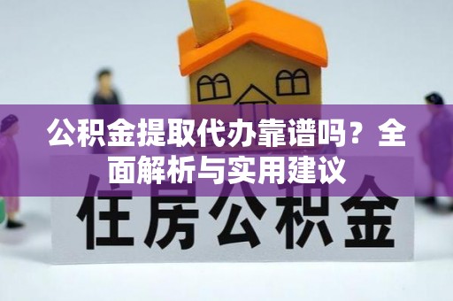 红旗公积金提取代办靠谱吗？全面解析与实用建议