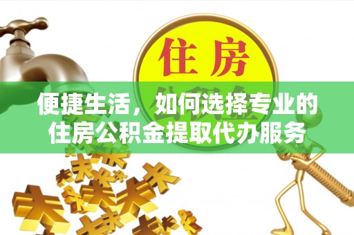 红旗便捷生活，如何选择专业的住房公积金提取代办服务
