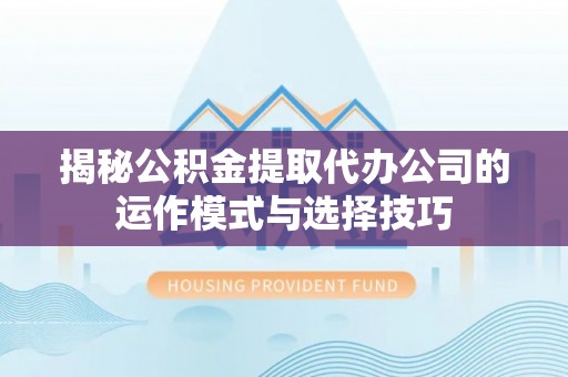 红旗揭秘公积金提取代办公司的运作模式与选择技巧