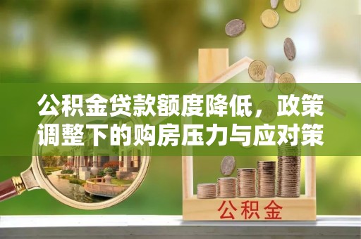 红旗公积金贷款额度降低，政策调整下的购房压力与应对策略
