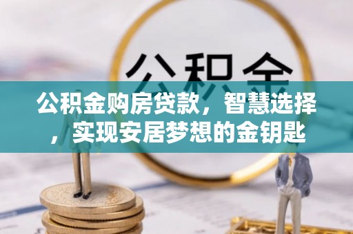 红旗公积金购房贷款，智慧选择，实现安居梦想的金钥匙