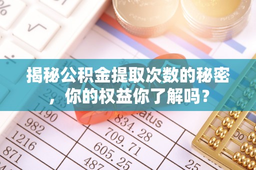 红旗揭秘公积金提取次数的秘密，你的权益你了解吗？