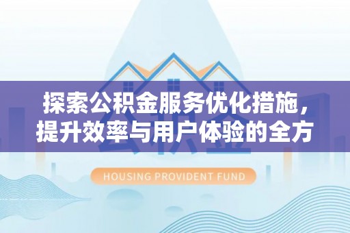 红旗探索公积金服务优化措施，提升效率与用户体验的全方位解析