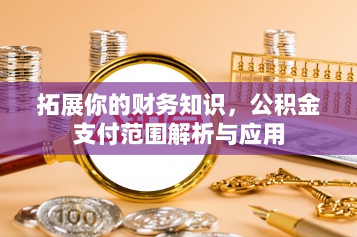 红旗拓展你的财务知识，公积金支付范围解析与应用