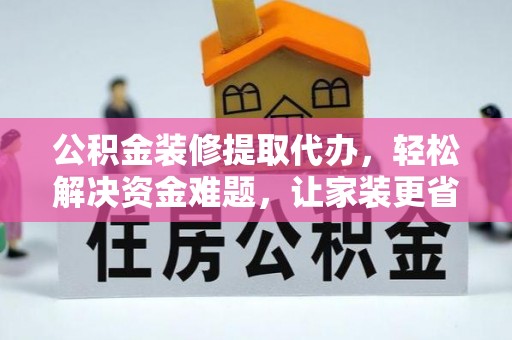红旗公积金装修提取代办，轻松解决资金难题，让家装更省心