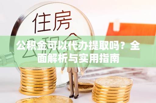红旗公积金可以代办提取吗？全面解析与实用指南