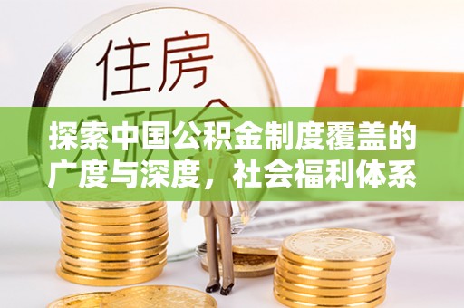 红旗探索中国公积金制度覆盖的广度与深度，社会福利体系的基石